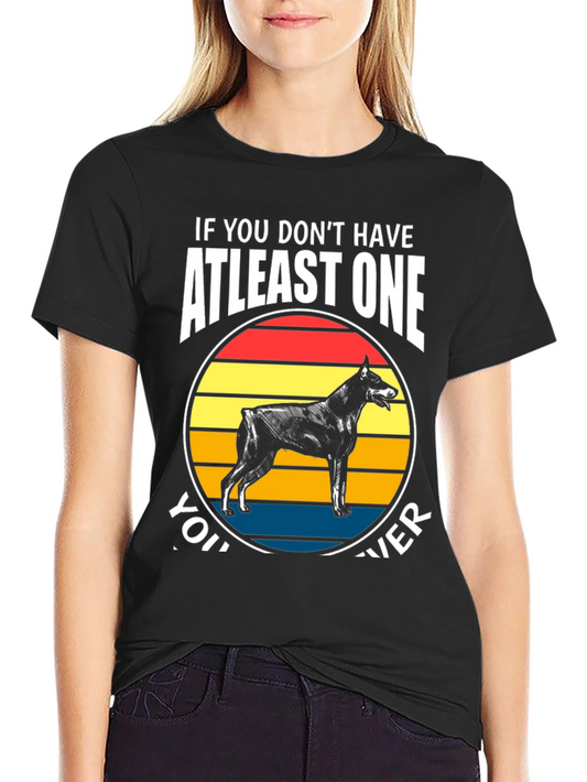 Doberman Dog T-Shirt - If You Dont Have At Least One