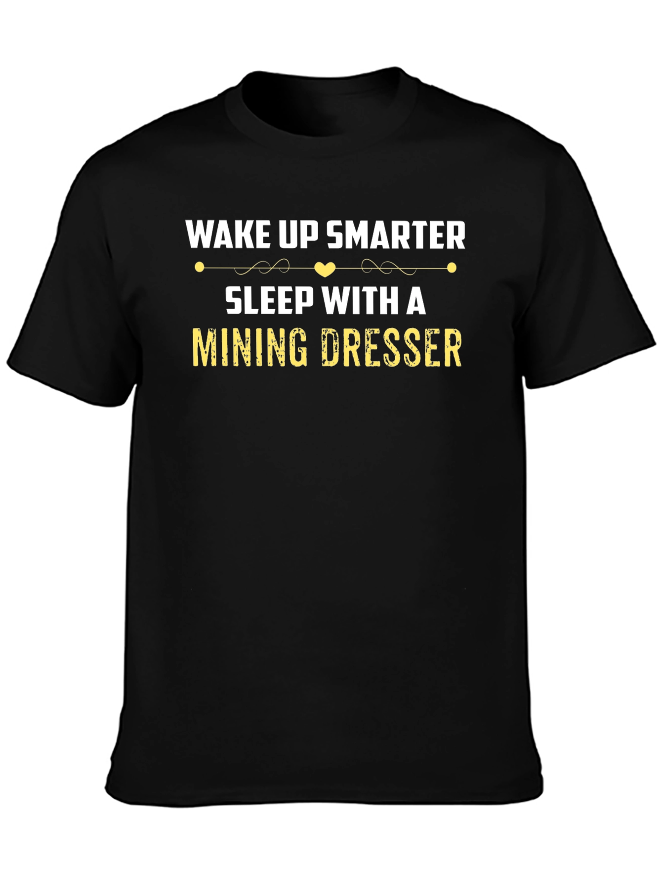Wake Up Smarter Mining Dresser T-Shirt