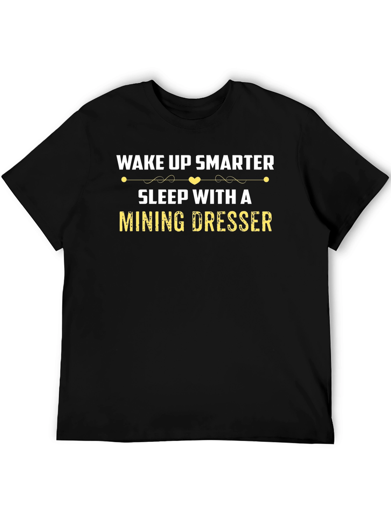 Wake Up Smarter Mining Dresser T-Shirt
