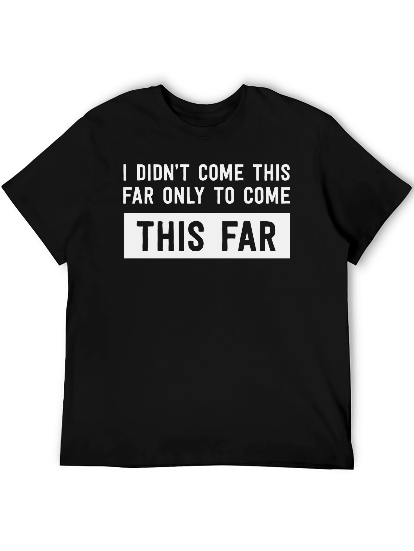 Funny Sarcastic T-Shirt - I Didnt Come This Far