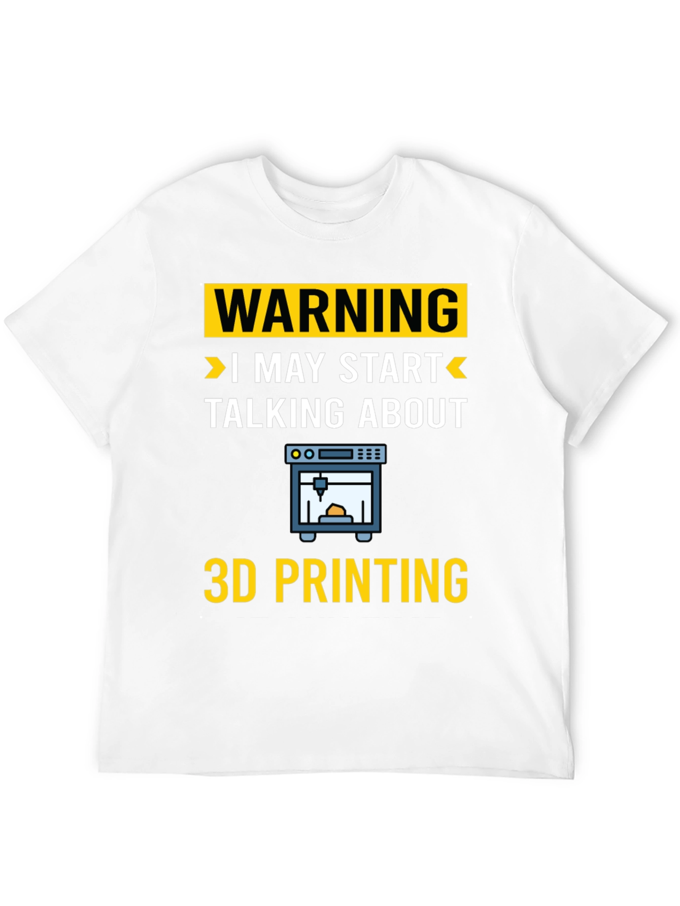 Warning: I May Start Talking About 3D Printing T-Shirt
