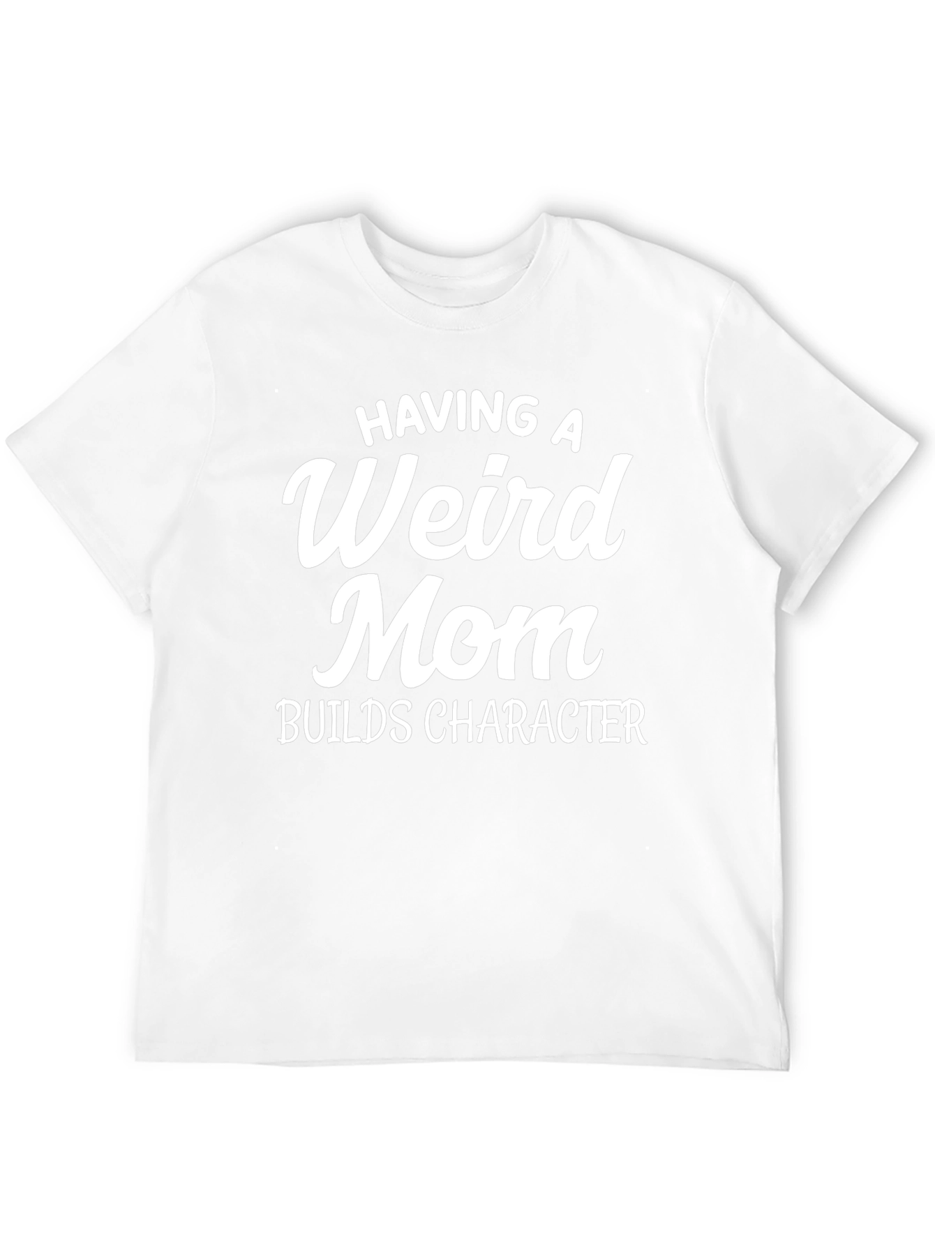 Having a Weird Mom Builds Character T-Shirt