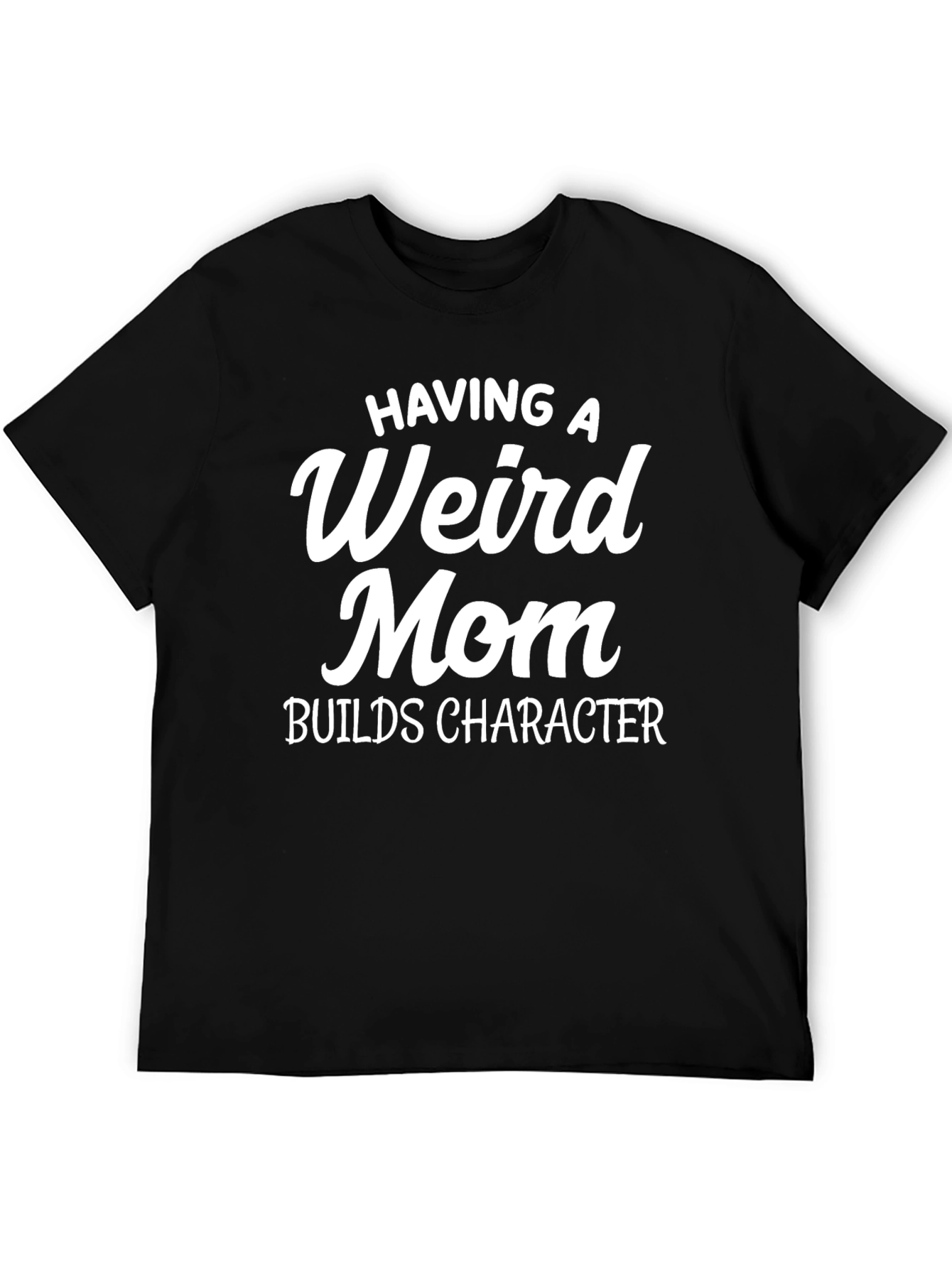 Having a Weird Mom Builds Character T-Shirt