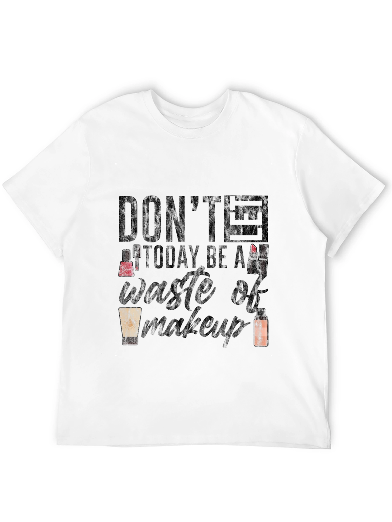 Dont Let Today Be a Waste of Makeup T-Shirt