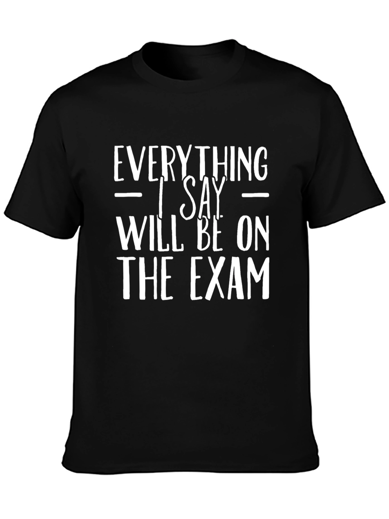Everything I Say Will Be On The Exam T-Shirt