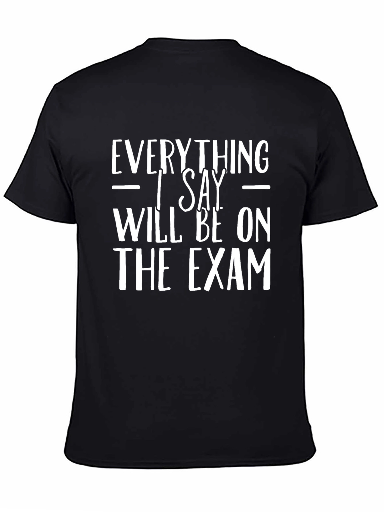 Everything I Say Will Be On The Exam T-Shirt
