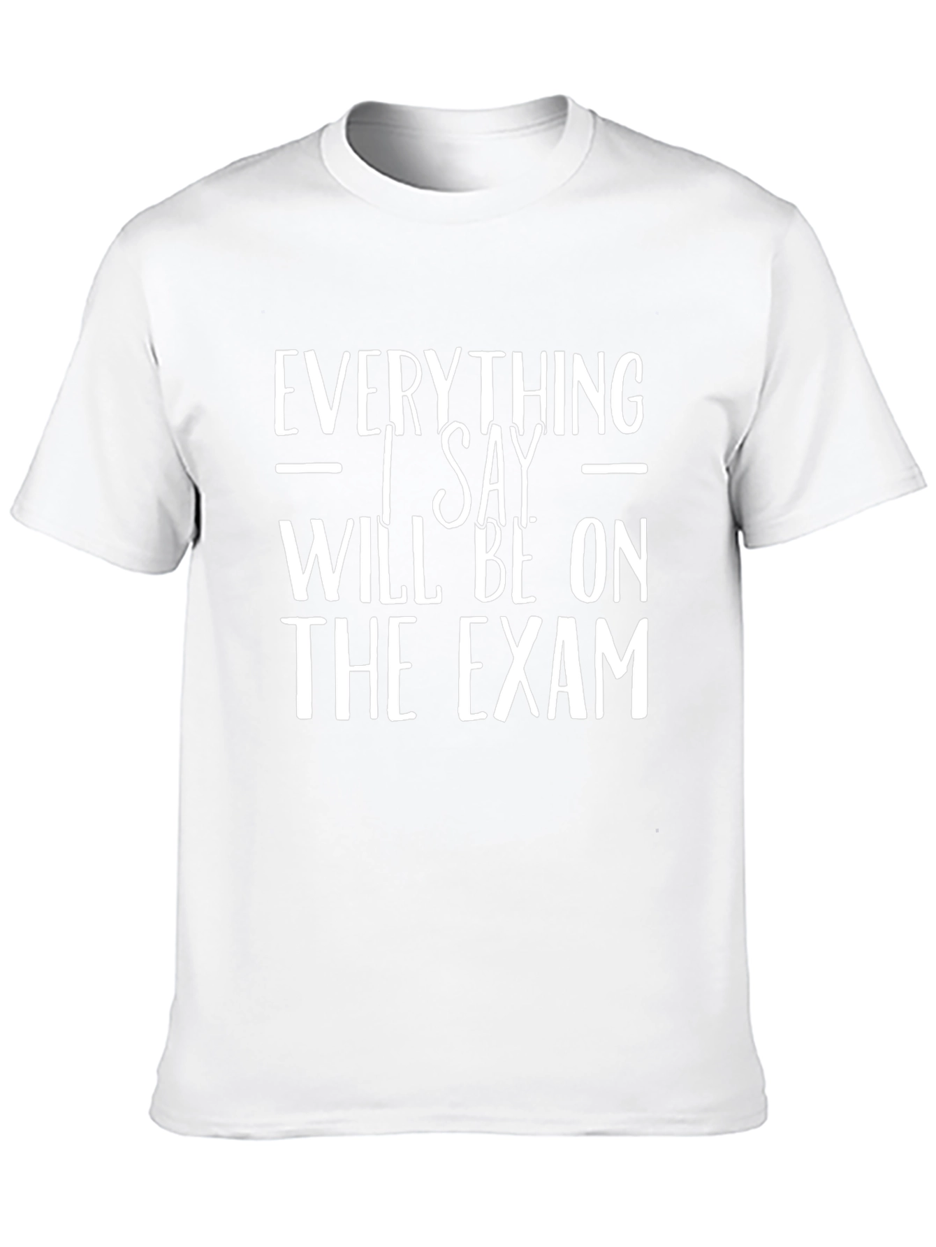 Everything I Say Will Be On The Exam T-Shirt