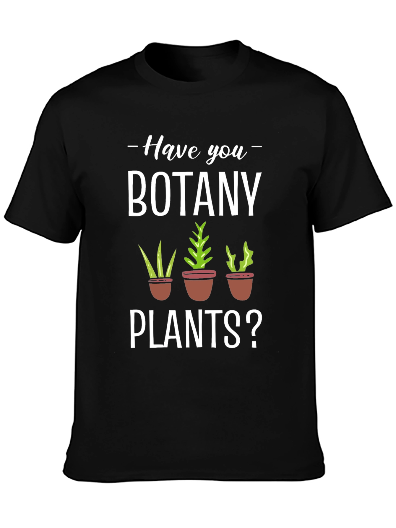 Have You Botany Plants? Graphic Tee