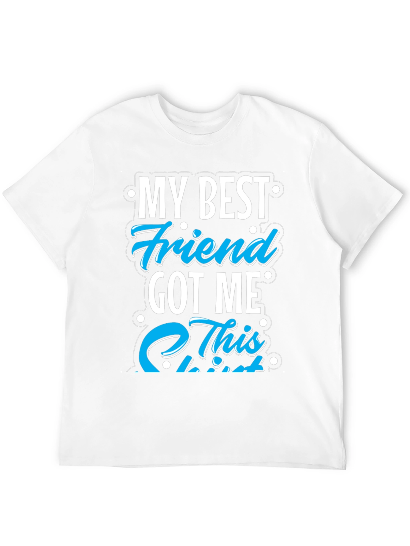 My Best Friend Got Me This T-Shirt