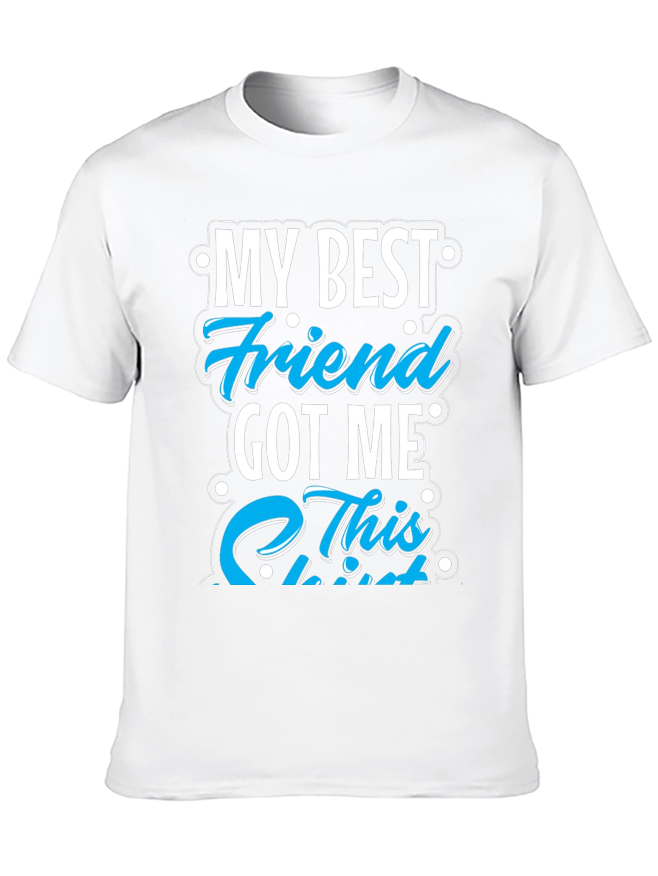 My Best Friend Got Me This T-Shirt