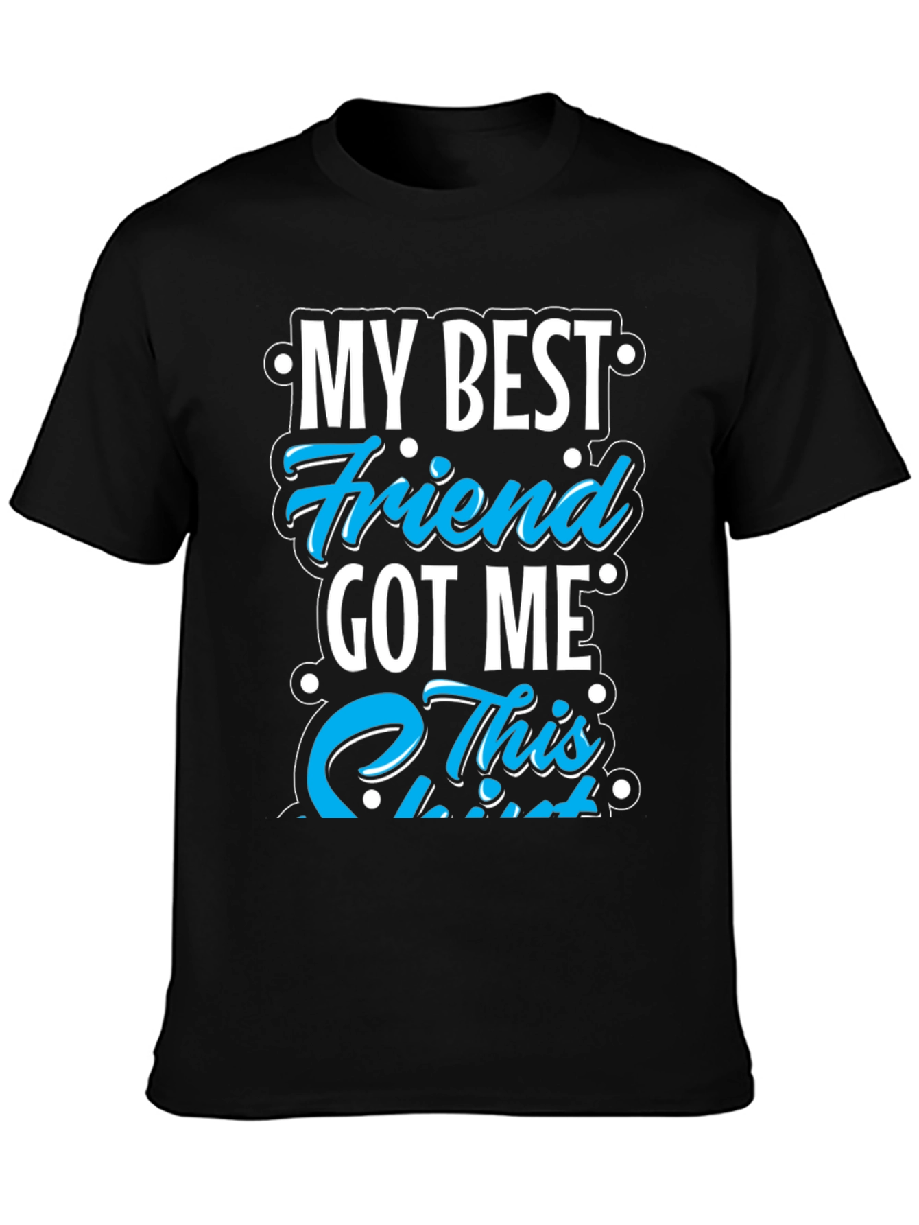 My Best Friend Got Me This T-Shirt
