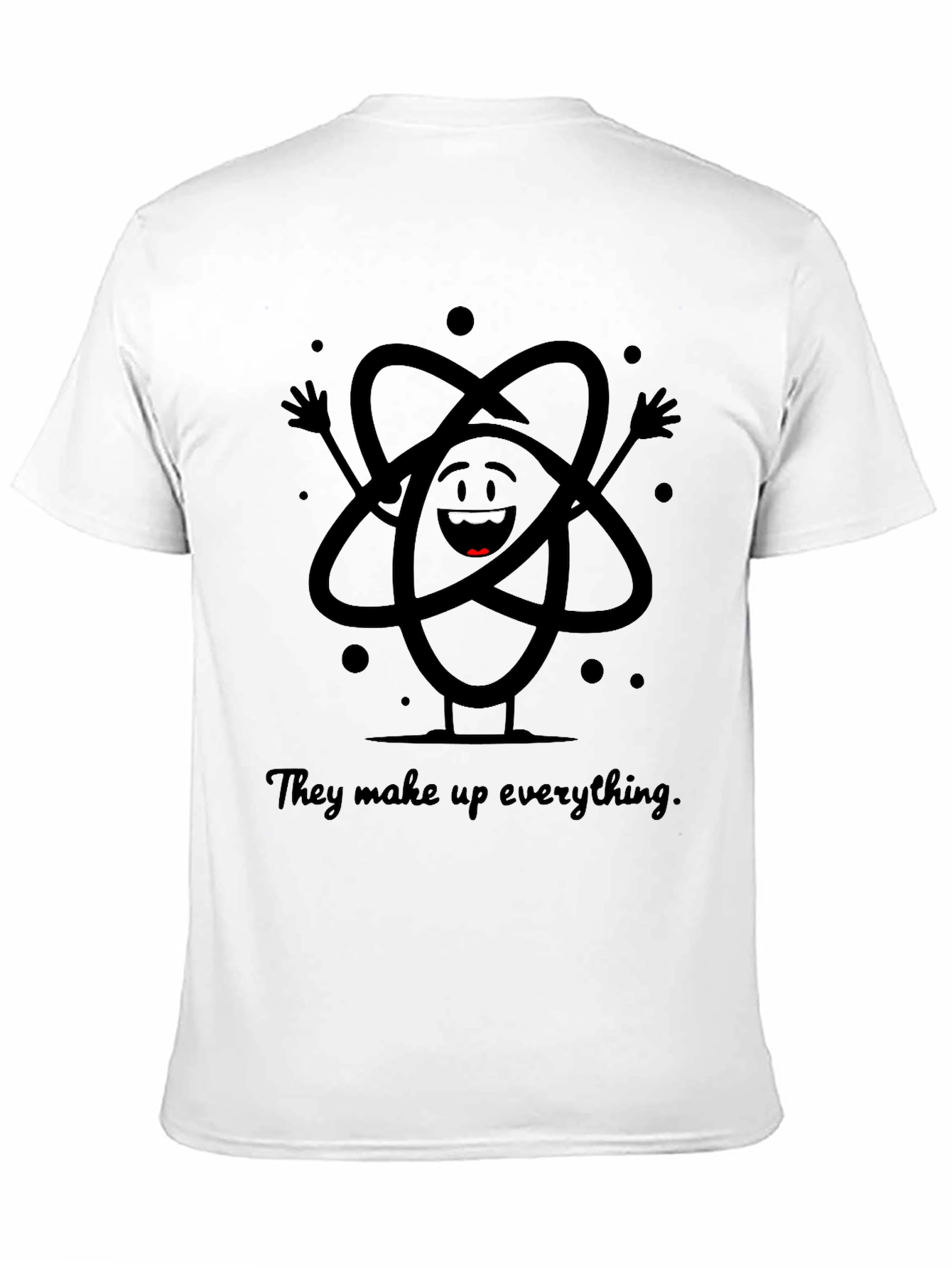 Atom T-Shirt - They Make Up Everything!