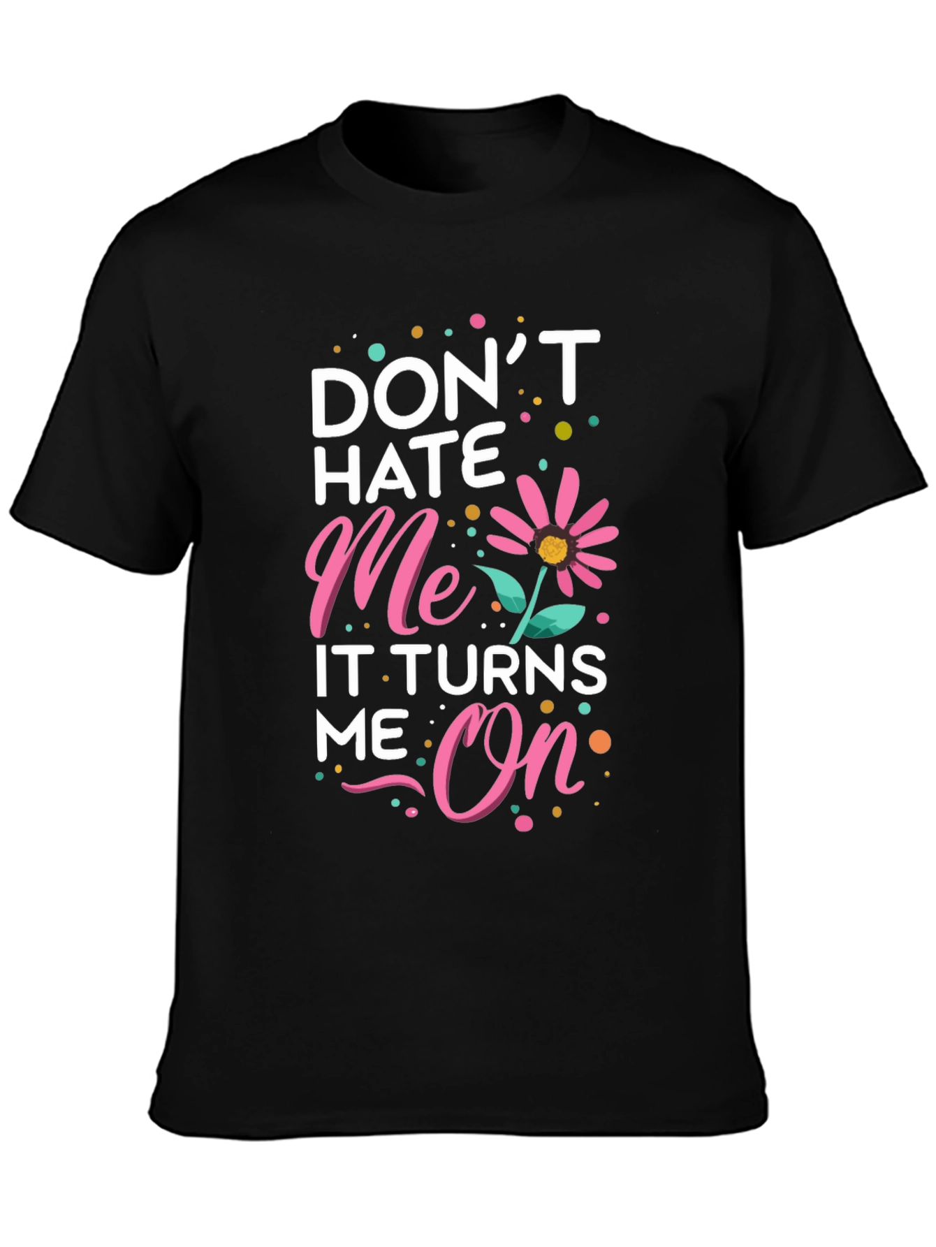 Dont Hate Me It Turns Me On Black T-Shirt