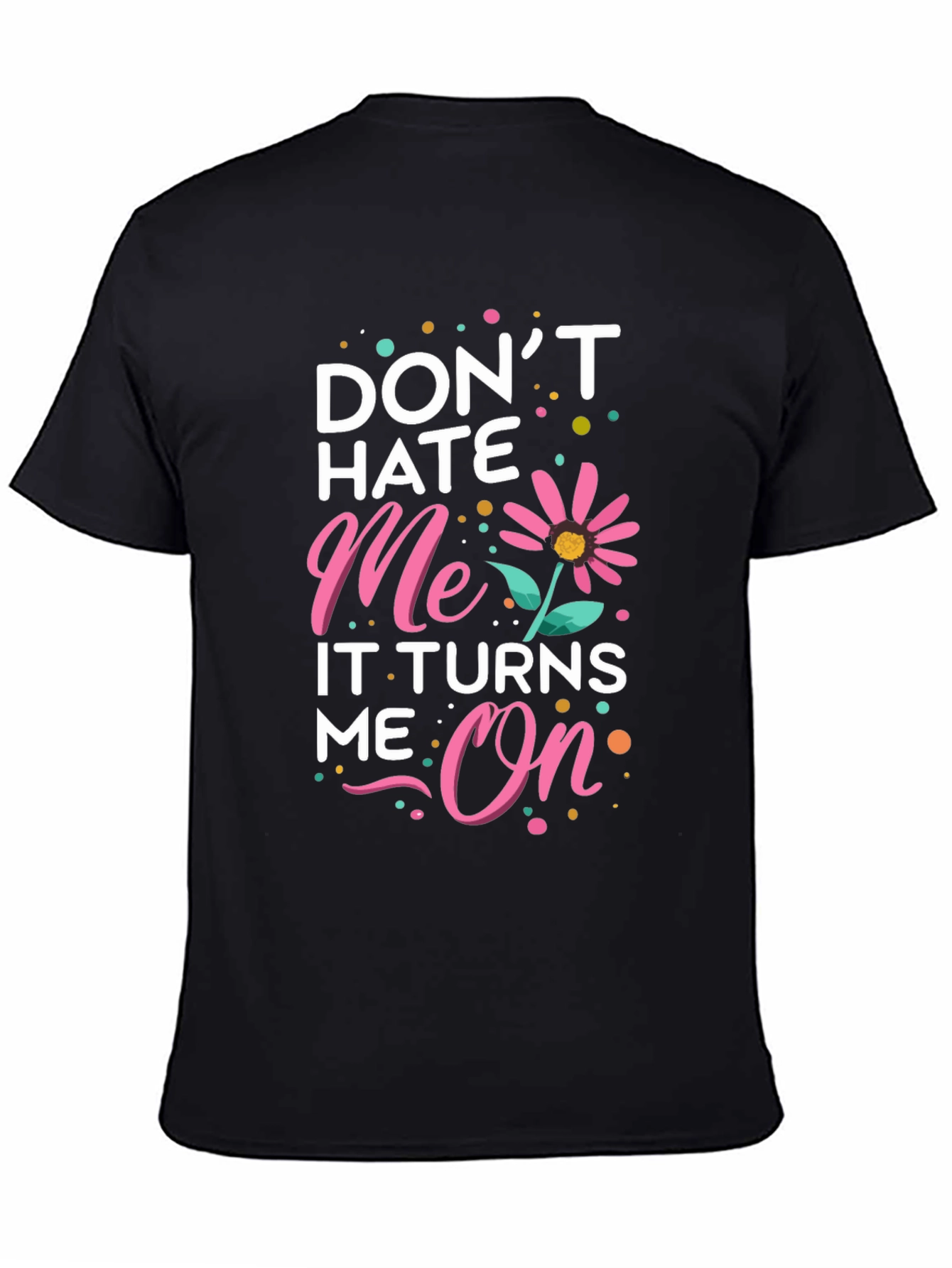 Dont Hate Me It Turns Me On Black T-Shirt