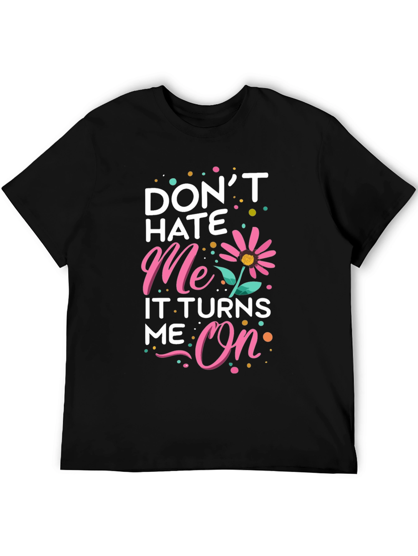 Dont Hate Me It Turns Me On Black T-Shirt