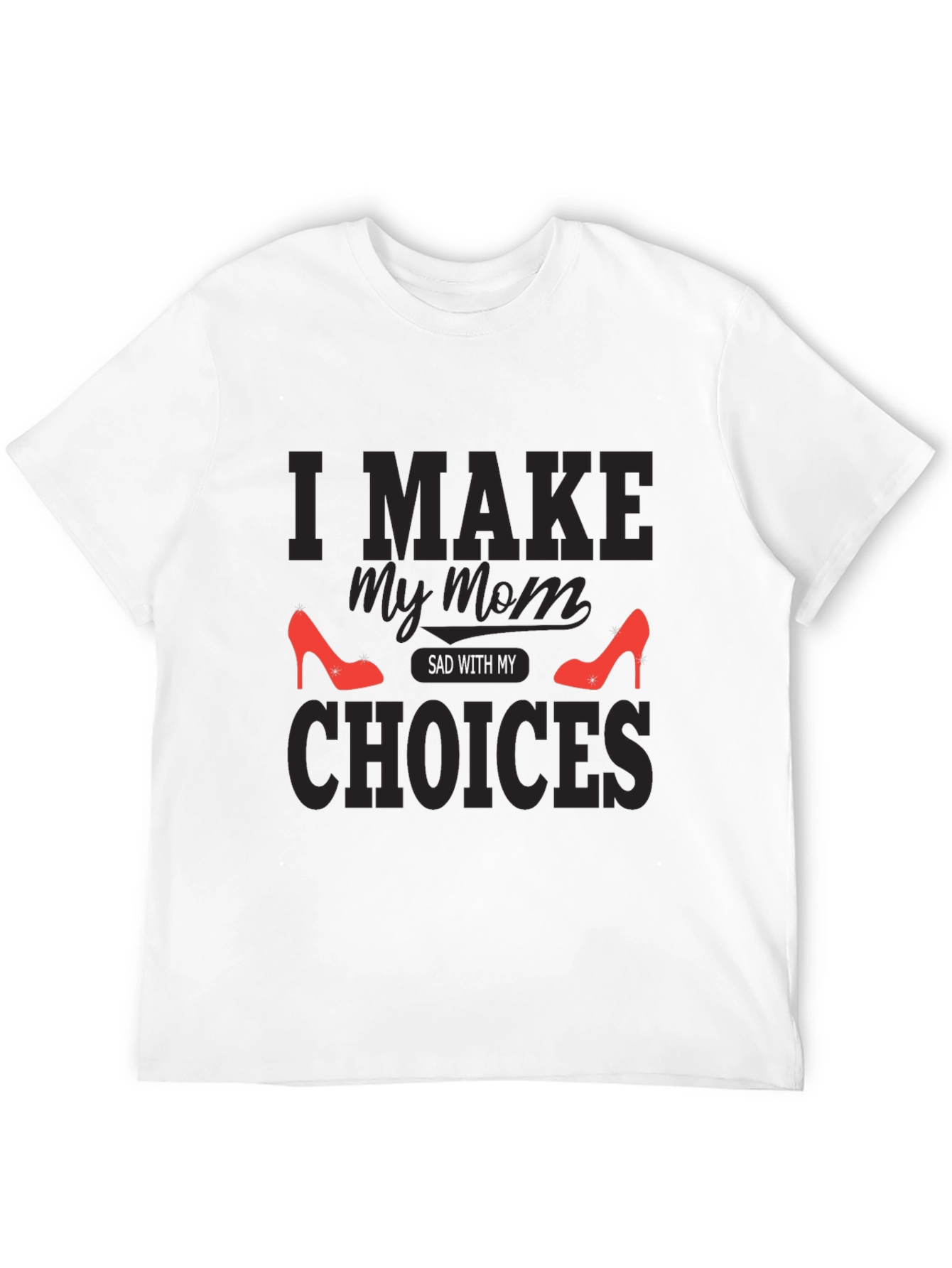 I Make My Mom Sad With My Choices T-Shirt
