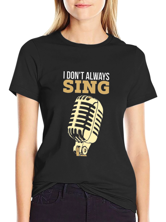 I Dont Always Sing T-Shirt